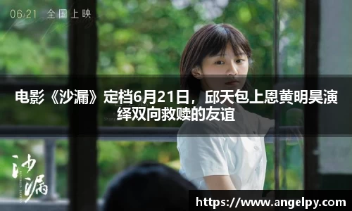 电影《沙漏》定档6月21日，邱天包上恩黄明昊演绎双向救赎的友谊