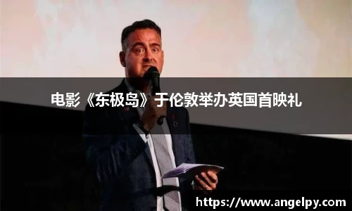 电影《东极岛》于伦敦举办英国首映礼